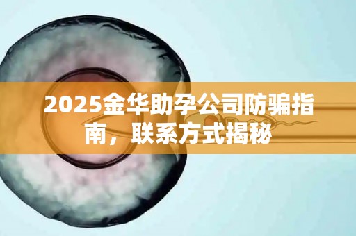 2025金华助孕公司防骗指南，联系方式揭秘