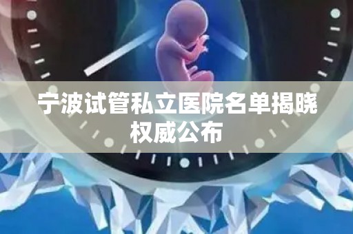 宁波试管私立医院名单揭晓权威公布