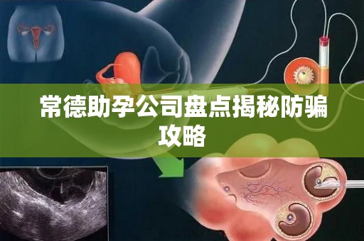 常德助孕公司盘点揭秘防骗攻略