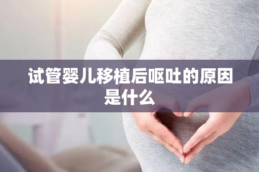 试管婴儿移植后呕吐的原因是什么