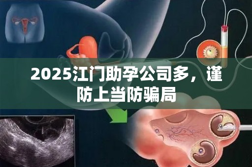 2025江门助孕公司多，谨防上当防骗局