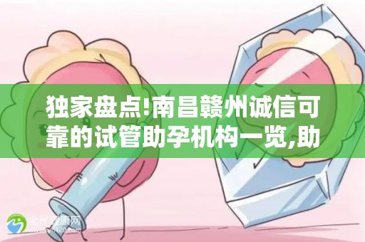 独家盘点!南昌赣州诚信可靠的试管助孕机构一览,助你孕育新生助孕服务机构