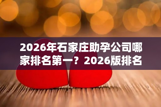 2026年石家庄助孕公司哪家排名第一？2026版排名揭晓!