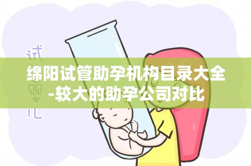 绵阳试管助孕机构目录大全-较大的助孕公司对比