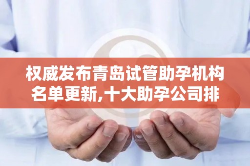 权威发布青岛试管助孕机构名单更新,十大助孕公司排名揭晓