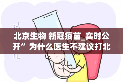 北京生物 新冠疫苗_实时公开”为什么医生不建议打北京生物疫苗？