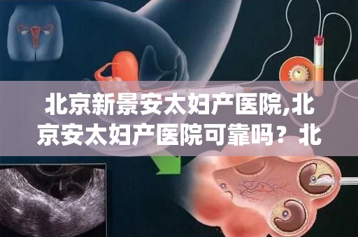 北京新景安太妇产医院,北京安太妇产医院可靠吗？北京安太妇产医院治腺肌症可不可...(1)