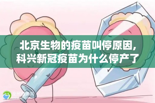 北京生物的疫苗叫停原因,科兴新冠疫苗为什么停产了(北京科兴都换成科兴大连的原因)(1)