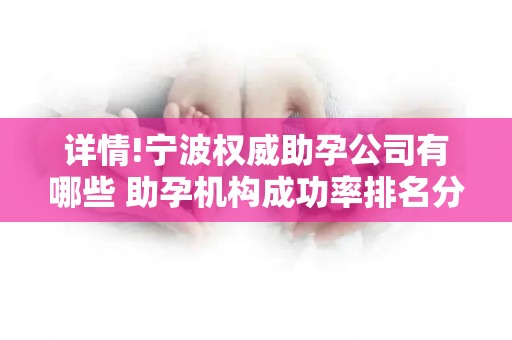 详情!宁波权威助孕公司有哪些 助孕机构成功率排名分享