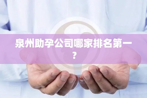泉州助孕公司哪家排名第一？