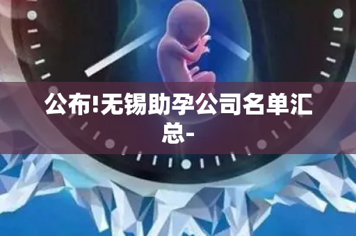 公布!无锡助孕公司名单汇总-