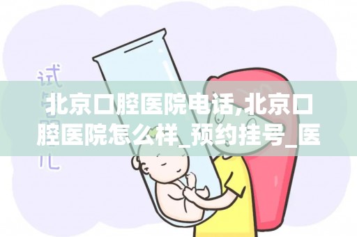 北京口腔医院电话,北京口腔医院怎么样_预约挂号_医生 医生_电话 在线咨询