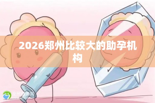 2026郑州比较大的助孕机构