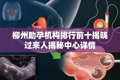 柳州助孕机构排行前十揭晓过来人揭秘中心详情