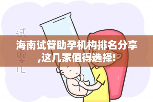 海南试管助孕机构排名分享,这几家值得选择!