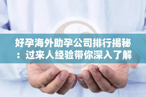 好孕海外助孕公司排行揭秘：过来人经验带你深入了解