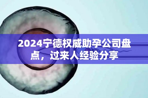 2024宁德权威助孕公司盘点，过来人经验分享
