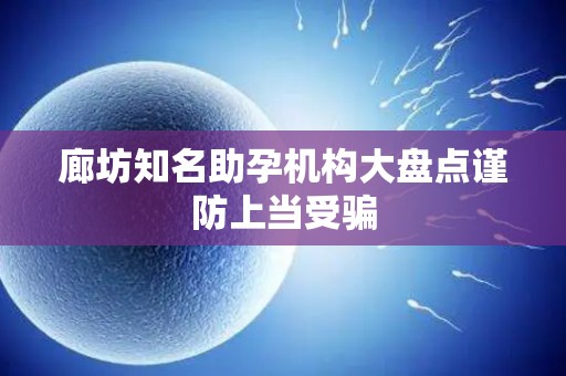 廊坊知名助孕机构大盘点谨防上当受骗