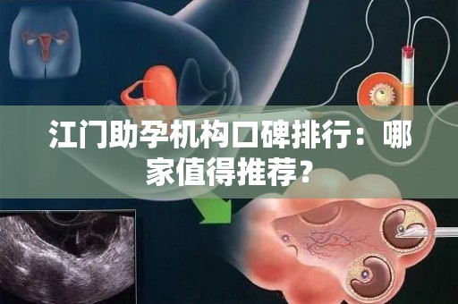 江门助孕机构口碑排行：哪家值得推荐？