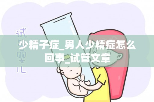 少精子症_男人少精症怎么回事_试管文章