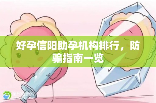 好孕信阳助孕机构排行，防骗指南一览