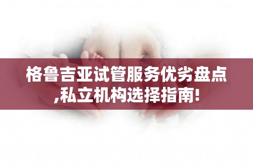 格鲁吉亚试管服务优劣盘点,私立机构选择指南!