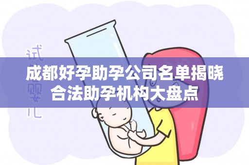 成都好孕助孕公司名单揭晓合法助孕机构大盘点