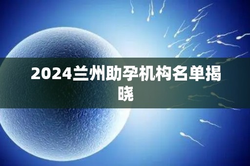 2024兰州助孕机构名单揭晓