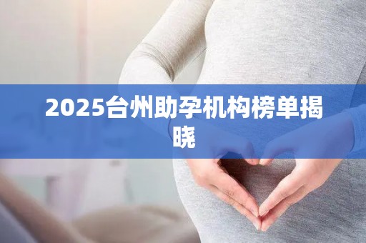 2025台州助孕机构榜单揭晓