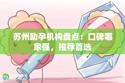 苏州助孕机构盘点：口碑哪家强，推荐首选