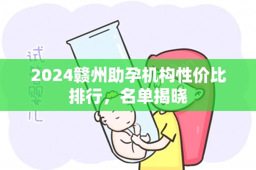 2024赣州助孕机构性价比排行，名单揭晓