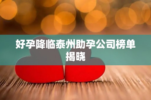 好孕降临泰州助孕公司榜单揭晓
