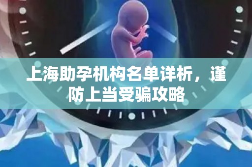 上海助孕机构名单详析，谨防上当受骗攻略