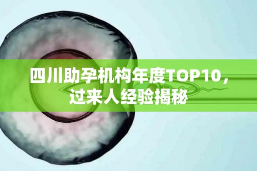 四川助孕机构年度TOP10，过来人经验揭秘