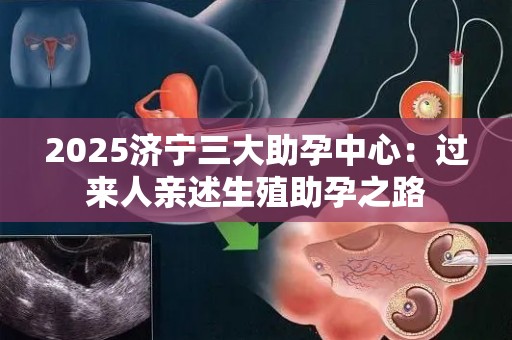 2025济宁三大助孕中心：过来人亲述生殖助孕之路
