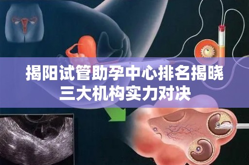 揭阳试管助孕中心排名揭晓三大机构实力对决