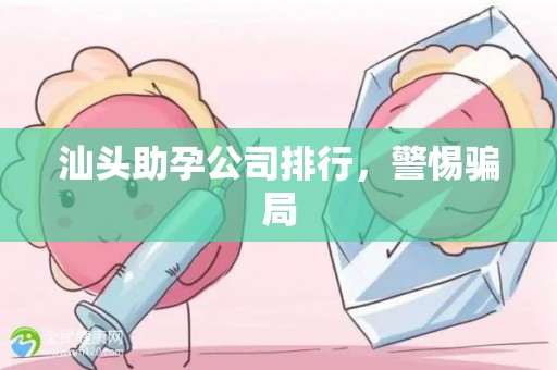 汕头助孕公司排行，警惕骗局