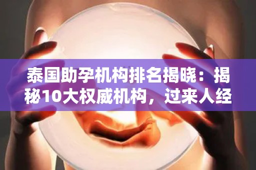 泰国助孕机构排名揭晓：揭秘10大权威机构，过来人经验分享