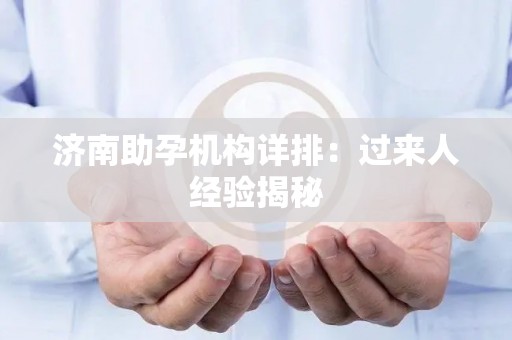 济南助孕机构详排：过来人经验揭秘