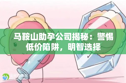 马鞍山助孕公司揭秘：警惕低价陷阱，明智选择
