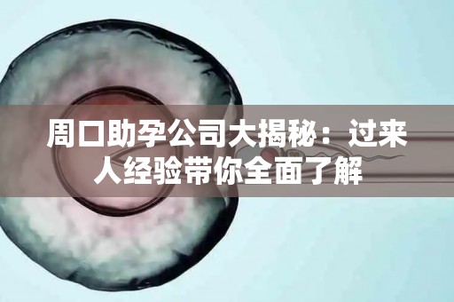周口助孕公司大揭秘：过来人经验带你全面了解