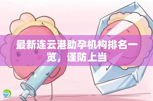 最新连云港助孕机构排名一览，谨防上当