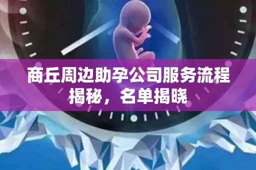 商丘周边助孕公司服务流程揭秘，名单揭晓