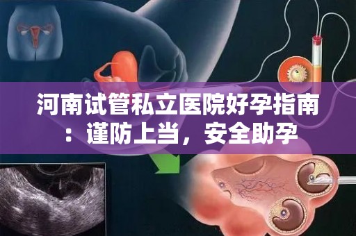 河南试管私立医院好孕指南：谨防上当，安全助孕