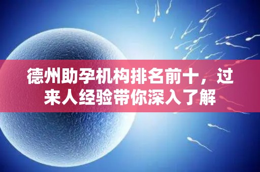 德州助孕机构排名前十，过来人经验带你深入了解