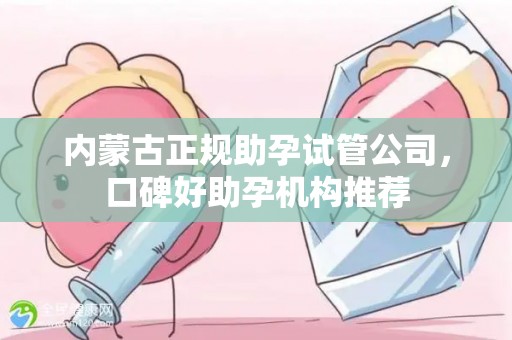 内蒙古正规助孕试管公司，口碑好助孕机构推荐