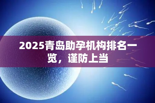 2025青岛助孕机构排名一览，谨防上当