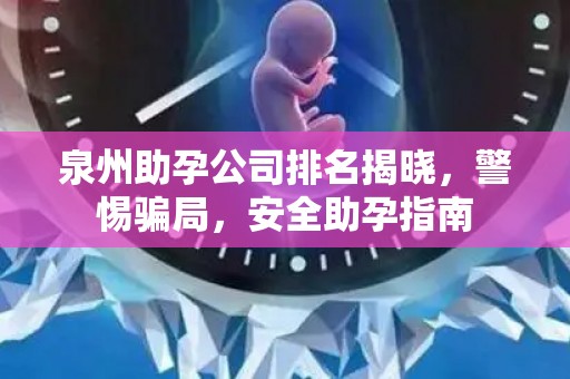 泉州助孕公司排名揭晓，警惕骗局，安全助孕指南