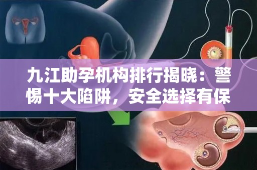 九江助孕机构排行揭晓：警惕十大陷阱，安全选择有保障