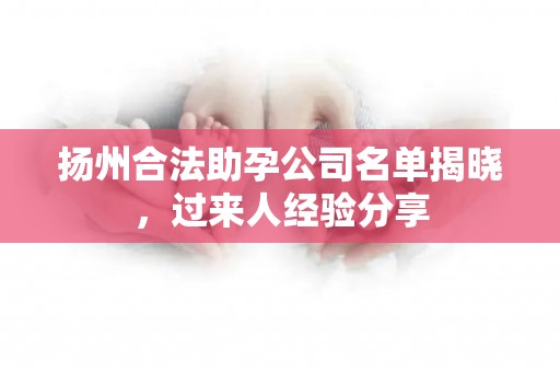 扬州合法助孕公司名单揭晓，过来人经验分享